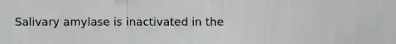 Salivary amylase is inactivated in the