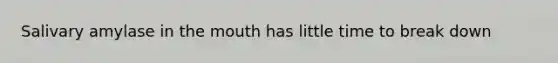 Salivary amylase in the mouth has little time to break down
