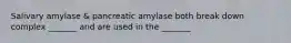 Salivary amylase & pancreatic amylase both break down complex _______ and are used in the _______