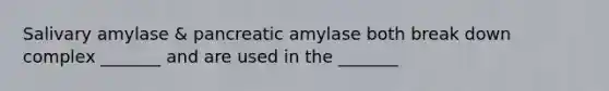 Salivary amylase & pancreatic amylase both break down complex _______ and are used in the _______