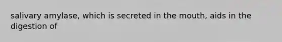 salivary amylase, which is secreted in the mouth, aids in the digestion of