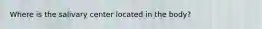 Where is the salivary center located in the body?