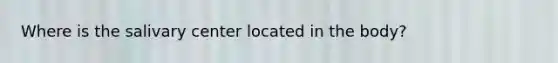 Where is the salivary center located in the body?