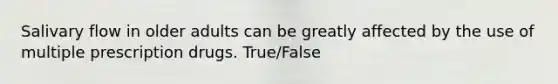 Salivary flow in older adults can be greatly affected by the use of multiple prescription drugs. True/False