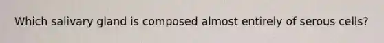 Which salivary gland is composed almost entirely of serous cells?