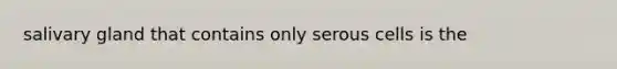 salivary gland that contains only serous cells is the