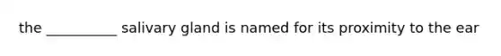 the __________ salivary gland is named for its proximity to the ear