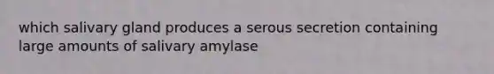 which salivary gland produces a serous secretion containing large amounts of salivary amylase