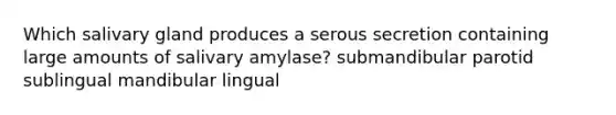 Which salivary gland produces a serous secretion containing large amounts of salivary amylase? submandibular parotid sublingual mandibular lingual