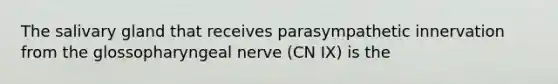 The salivary gland that receives parasympathetic innervation from the glossopharyngeal nerve (CN IX) is the