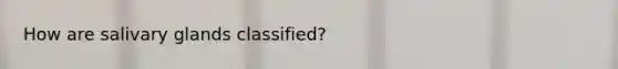 How are salivary glands classified?