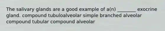 The salivary glands are a good example of a(n) ________ exocrine gland. compound tubuloalveolar simple branched alveolar compound tubular compound alveolar