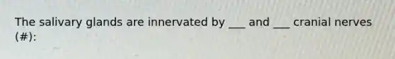 The salivary glands are innervated by ___ and ___ <a href='https://www.questionai.com/knowledge/kE0S4sPl98-cranial-nerves' class='anchor-knowledge'>cranial nerves</a> (#):