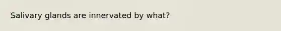 Salivary glands are innervated by what?