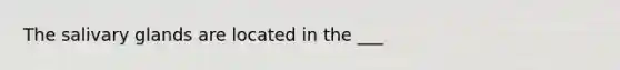 The salivary glands are located in the ___
