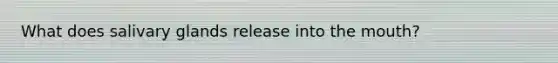What does salivary glands release into the mouth?