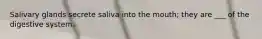 Salivary glands secrete saliva into the mouth; they are ___ of the digestive system.