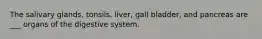 The salivary glands, tonsils, liver, gall bladder, and pancreas are ___ organs of the digestive system.