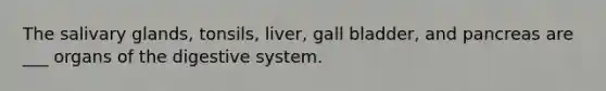 The salivary glands, tonsils, liver, gall bladder, and pancreas are ___ organs of the digestive system.