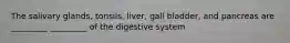 The salivary glands, tonsils, liver, gall bladder, and pancreas are _________ _________ of the digestive system