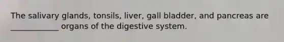 The salivary glands, tonsils, liver, gall bladder, and pancreas are ____________ organs of the digestive system.