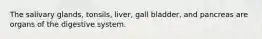 The salivary glands, tonsils, liver, gall bladder, and pancreas are organs of the digestive system.