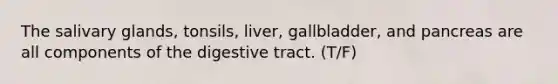 The salivary glands, tonsils, liver, gallbladder, and pancreas are all components of the digestive tract. (T/F)