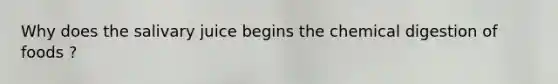 Why does the salivary juice begins the chemical digestion of foods ?