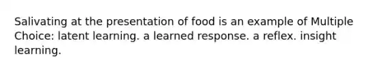 Salivating at the presentation of food is an example of Multiple Choice: latent learning. a learned response. a reflex. insight learning.