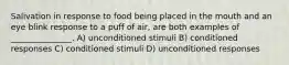 Salivation in response to food being placed in the mouth and an eye blink response to a puff of air, are both examples of _______________. A) unconditioned stimuli B) conditioned responses C) conditioned stimuli D) unconditioned responses