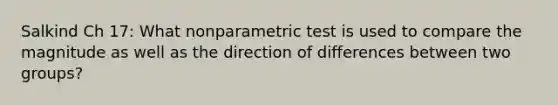 Salkind Ch 17: What nonparametric test is used to compare the magnitude as well as the direction of differences between two groups?