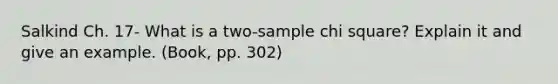 Salkind Ch. 17- What is a two-sample chi square? Explain it and give an example. (Book, pp. 302)