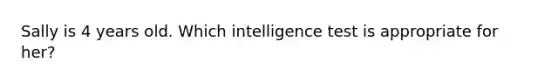 Sally is 4 years old. Which intelligence test is appropriate for her?