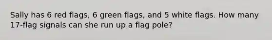 Sally has 6 red​ flags, 6 green​ flags, and 5 white flags. How many 17​-flag signals can she run up a flag​ pole?