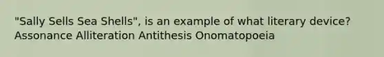 "Sally Sells Sea Shells", is an example of what literary device? Assonance Alliteration Antithesis Onomatopoeia