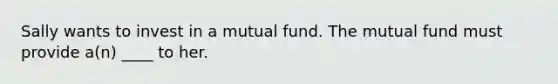 Sally wants to invest in a mutual fund. The mutual fund must provide a(n) ____ to her.