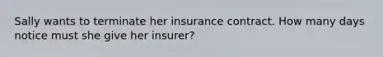 Sally wants to terminate her insurance contract. How many days notice must she give her insurer?