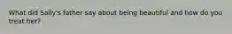 What did Sally's father say about being beautiful and how do you treat her?