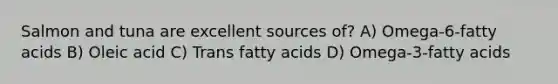 Salmon and tuna are excellent sources of? A) Omega-6-fatty acids B) Oleic acid C) Trans fatty acids D) Omega-3-fatty acids