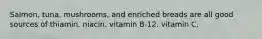 Salmon, tuna, mushrooms, and enriched breads are all good sources of thiamin. niacin. vitamin B-12. vitamin C.