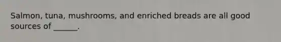 Salmon, tuna, mushrooms, and enriched breads are all good sources of ______.