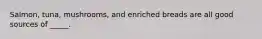 Salmon, tuna, mushrooms, and enriched breads are all good sources of _____.
