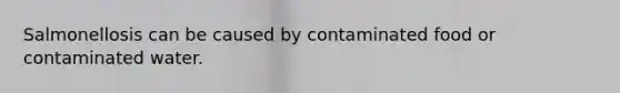 Salmonellosis can be caused by contaminated food or contaminated water.