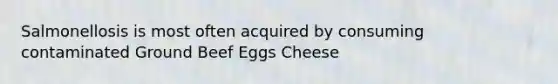 Salmonellosis is most often acquired by consuming contaminated Ground Beef Eggs Cheese