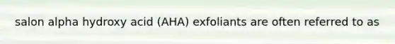 salon alpha hydroxy acid (AHA) exfoliants are often referred to as