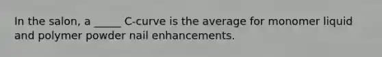 ​In the salon, a _____ C-curve is the average for monomer liquid and polymer powder nail enhancements.