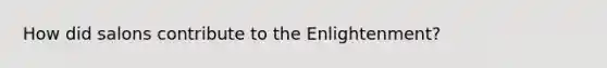 How did salons contribute to the Enlightenment?