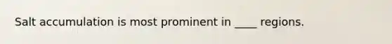 Salt accumulation is most prominent in ____ regions.