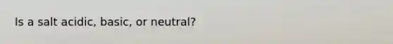 Is a salt acidic, basic, or neutral?