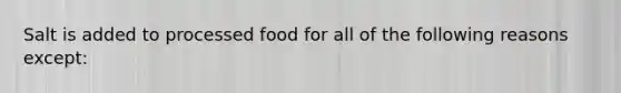 Salt is added to processed food for all of the following reasons except: